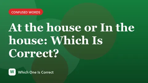 At the house or In the house: Which Is Correct?