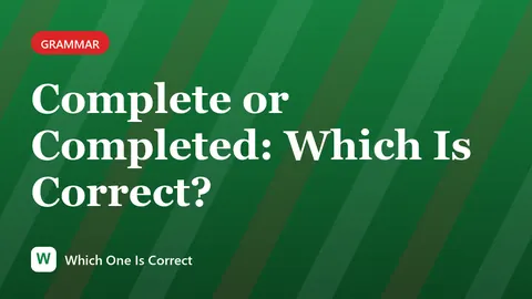 Complete or Completed: Which Is Correct?