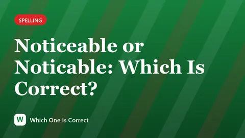 Noticeable or Noticable: Which Is Correct?
