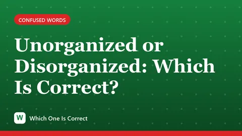 Unorganized or Disorganized: Which Is Correct?